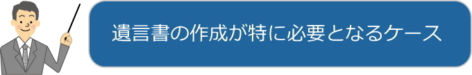 遺言書の作成が特に重要となるケース